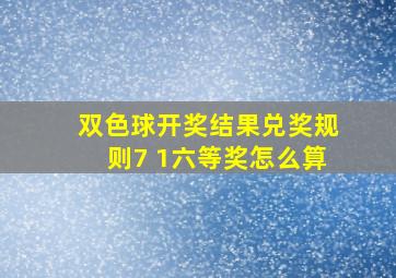 双色球开奖结果兑奖规则7 1六等奖怎么算